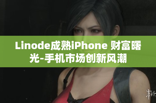 Linode成熟iPhone 財富曙光-手機市場創(chuàng)新風潮