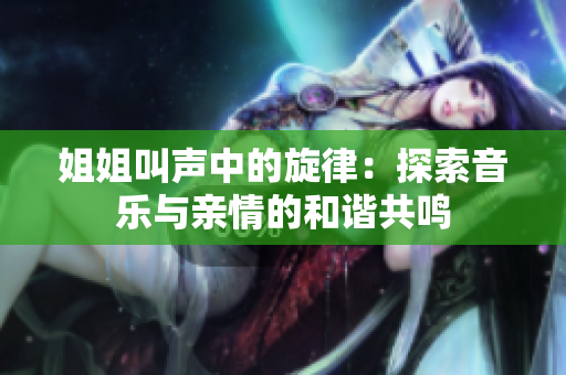 姐姐叫聲中的旋律：探索音樂與親情的和諧共鳴