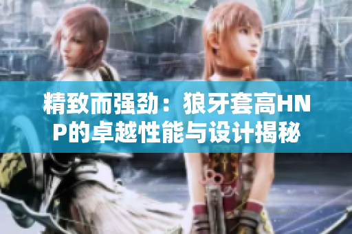 精致而強(qiáng)勁：狼牙套高HNP的卓越性能與設(shè)計揭秘
