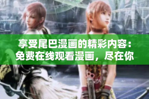 享受尾巴漫畫的精彩內(nèi)容：免費(fèi)在線觀看漫畫，盡在你的指尖