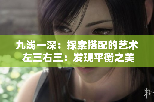 九淺一深：探索搭配的藝術(shù) 左三右三：發(fā)現(xiàn)平衡之美