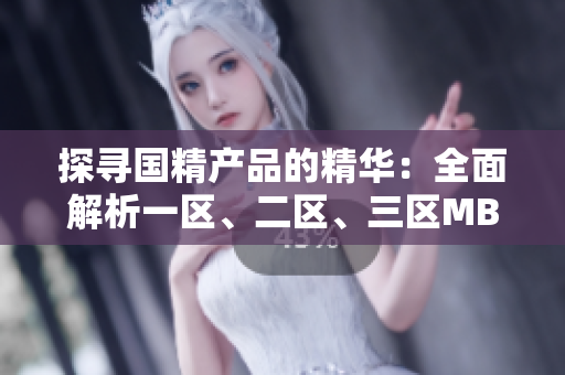 探尋國精產(chǎn)品的精華：全面解析一區(qū)、二區(qū)、三區(qū)MBA下載路徑