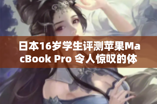 日本16歲學生評測蘋果MacBook Pro 令人驚嘆的體驗