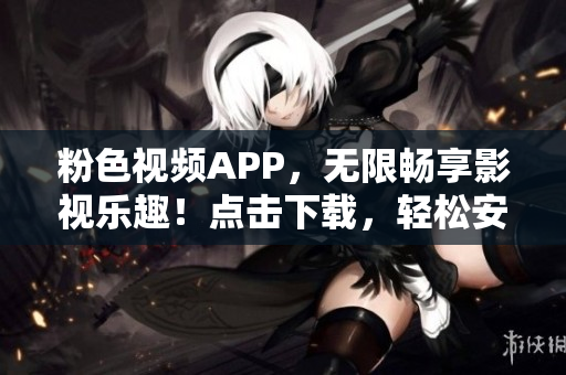 粉色視頻APP，無限暢享影視樂趣！點擊下載，輕松安裝，暢玩蘋果手機。