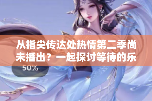 從指尖傳達處熱情第二季尚未播出？一起探討等待的樂趣！