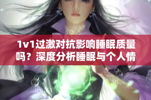 1v1過激對(duì)抗影響睡眠質(zhì)量嗎？深度分析睡眠與個(gè)人情緒的關(guān)系