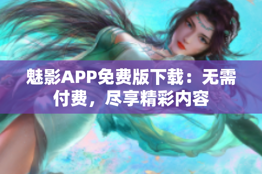 魅影APP免費(fèi)版下載：無需付費(fèi)，盡享精彩內(nèi)容