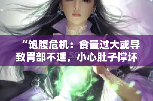 “飽腹危機(jī)：食量過大或?qū)е挛覆坎贿m，小心肚子撐壞！”