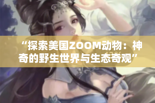 “探索美國ZOOM動(dòng)物：神奇的野生世界與生態(tài)奇觀”