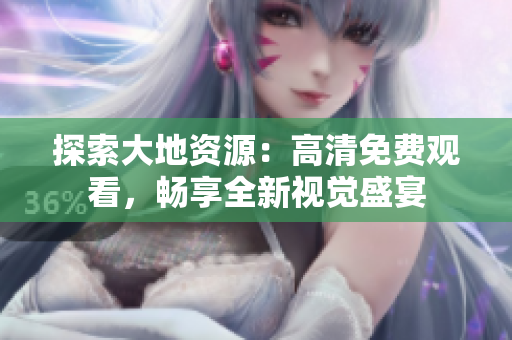 探索大地資源：高清免費(fèi)觀看，暢享全新視覺盛宴