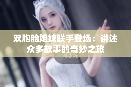 雙胞胎姐妹聯(lián)手登場(chǎng)：講述眾多故事的奇妙之旅