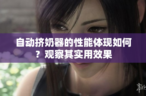 自動擠奶器的性能體現(xiàn)如何？觀察其實用效果