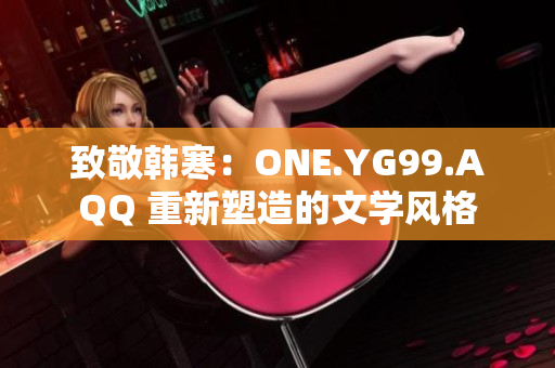 致敬韓寒：ONE.YG99.AQQ 重新塑造的文學風格