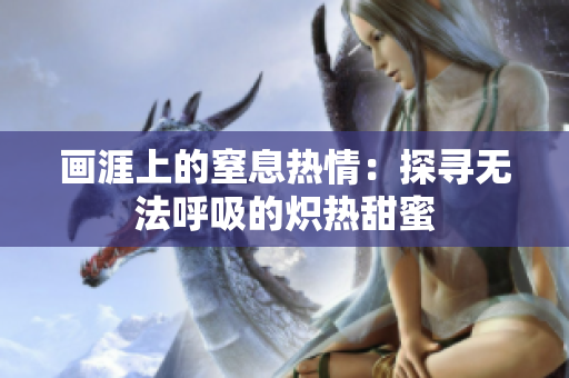 畫涯上的窒息熱情：探尋無法呼吸的熾熱甜蜜