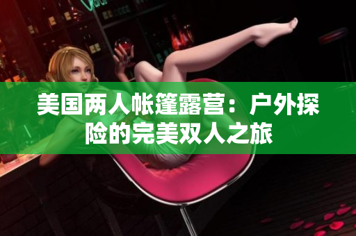 美國兩人帳篷露營：戶外探險(xiǎn)的完美雙人之旅