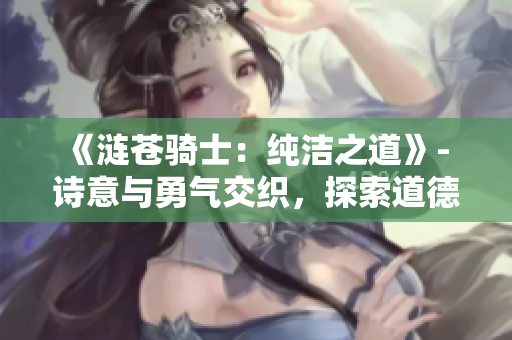 《漣蒼騎士：純潔之道》- 詩意與勇氣交織，探索道德的迷霧