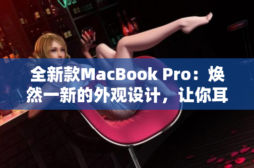 全新款MacBook Pro：煥然一新的外觀設(shè)計(jì)，讓你耳目一新