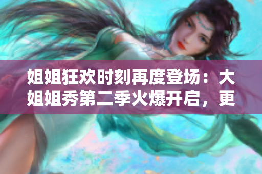 姐姐狂歡時(shí)刻再度登場：大姐姐秀第二季火爆開啟，更多驚喜等你發(fā)現(xiàn)！