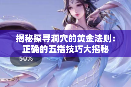 揭秘探尋洞穴的黃金法則：正確的五指技巧大揭秘