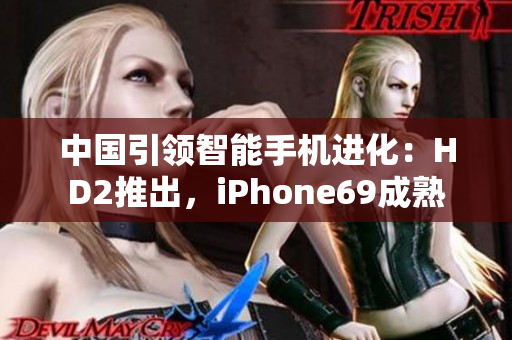 中國(guó)引領(lǐng)智能手機(jī)進(jìn)化：HD2推出，iPhone69成熟