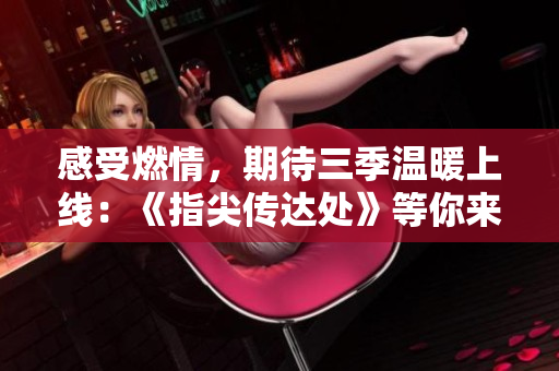 感受燃情，期待三季溫暖上線：《指尖傳達(dá)處》等你來追！
