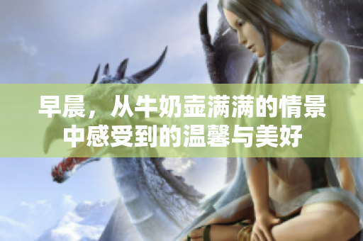 早晨，從牛奶壺滿滿的情景中感受到的溫馨與美好