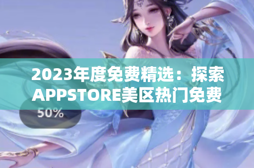2023年度免費(fèi)精選：探索APPSTORE美區(qū)熱門免費(fèi)應(yīng)用