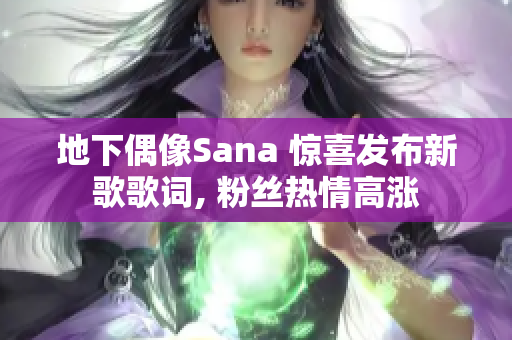 地下偶像Sana 驚喜發(fā)布新歌歌詞, 粉絲熱情高漲