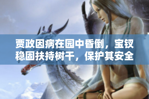 賈政因病在園中昏倒，寶釵穩(wěn)固扶持樹(shù)干，保護(hù)其安全的感人故事