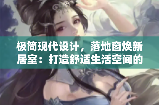 極簡(jiǎn)現(xiàn)代設(shè)計(jì)，落地窗煥新居室：打造舒適生活空間的獨(dú)特方案