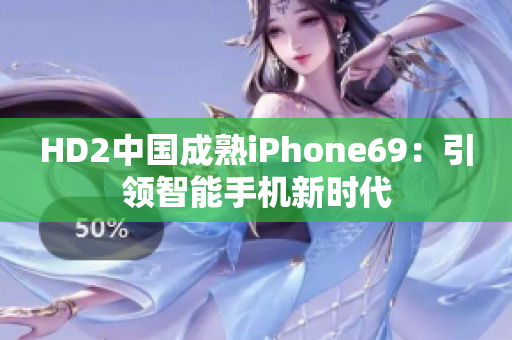 HD2中國成熟iPhone69：引領(lǐng)智能手機(jī)新時(shí)代
