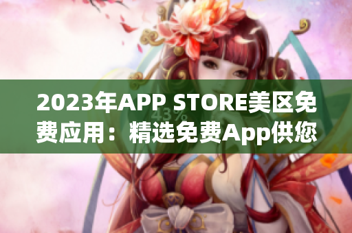 2023年APP STORE美區(qū)免費(fèi)應(yīng)用：精選免費(fèi)App供您暢享