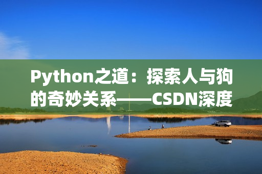 Python之道：探索人與狗的奇妙關(guān)系——CSDN深度解析