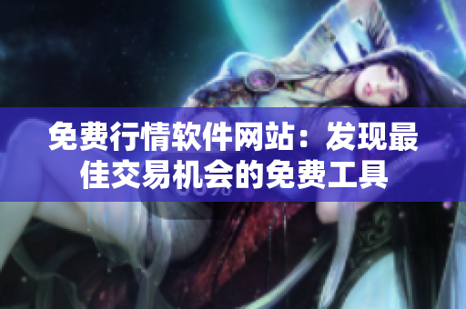 免費(fèi)行情軟件網(wǎng)站：發(fā)現(xiàn)最佳交易機(jī)會(huì)的免費(fèi)工具