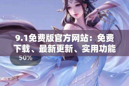 9.1免費(fèi)版官方網(wǎng)站：免費(fèi)下載、最新更新、實(shí)用功能匯總