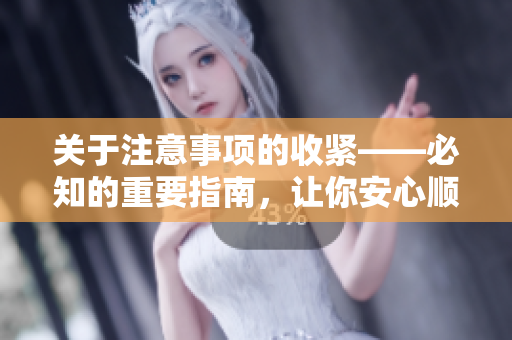 關(guān)于注意事項(xiàng)的收緊——必知的重要指南，讓你安心順利進(jìn)行
