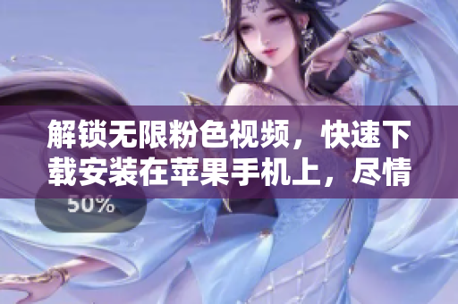 解鎖無(wú)限粉色視頻，快速下載安裝在蘋(píng)果手機(jī)上，盡情暢享