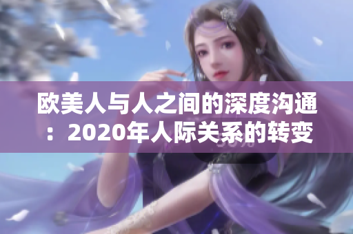 歐美人與人之間的深度溝通：2020年人際關(guān)系的轉(zhuǎn)變與情感連接