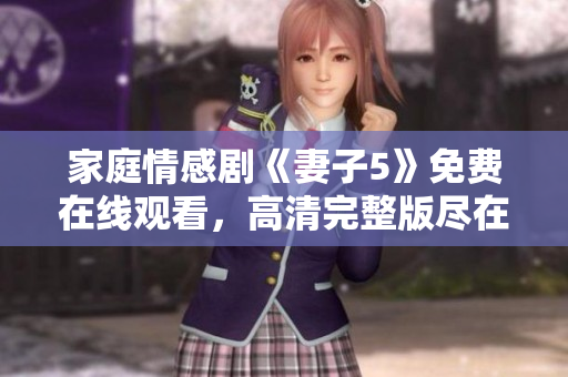 家庭情感劇《妻子5》免費(fèi)在線觀看，高清完整版盡在電視