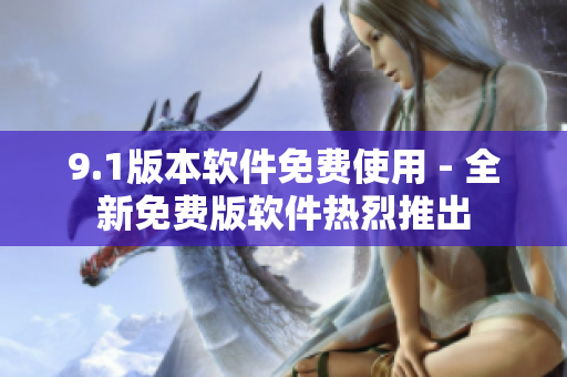 9.1版本軟件免費(fèi)使用 - 全新免費(fèi)版軟件熱烈推出