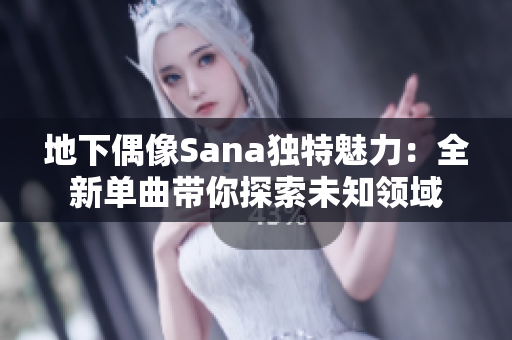 地下偶像Sana獨(dú)特魅力：全新單曲帶你探索未知領(lǐng)域