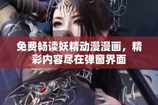 免費(fèi)暢讀妖精動(dòng)漫漫畫(huà)，精彩內(nèi)容盡在彈窗界面
