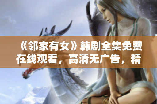 《鄰家有女》韓劇全集免費(fèi)在線觀看，高清無(wú)廣告，精彩劇情一網(wǎng)打盡