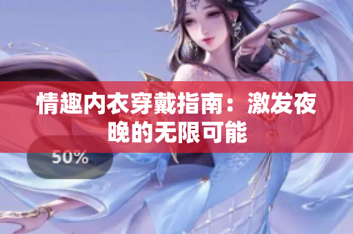 情趣內(nèi)衣穿戴指南：激發(fā)夜晚的無(wú)限可能