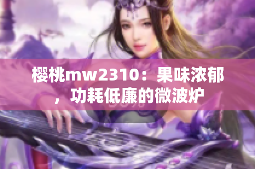 櫻桃mw2310：果味濃郁，功耗低廉的微波爐