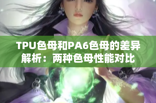 TPU色母和PA6色母的差異解析：兩種色母性能對比