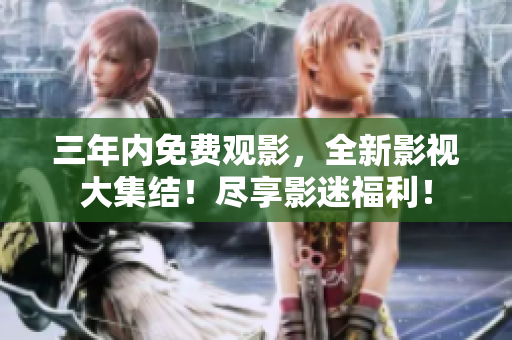 三年內(nèi)免費觀影，全新影視大集結！盡享影迷福利！