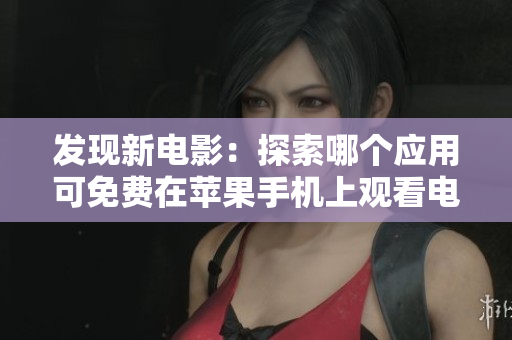 發(fā)現(xiàn)新電影：探索哪個應(yīng)用可免費在蘋果手機上觀看電影