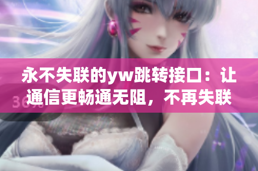 永不失聯(lián)的yw跳轉(zhuǎn)接口：讓通信更暢通無阻，不再失聯(lián)