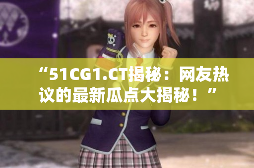 “51CG1.CT揭秘:網(wǎng)友熱議的最新瓜點(diǎn)大揭秘!” “51CG1.CT揭秘:網(wǎng)友熱議的最新瓜點(diǎn)大揭秘!”